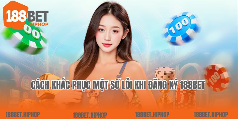 Cách khắc phục một số lỗi khi đăng ký 188Bet 