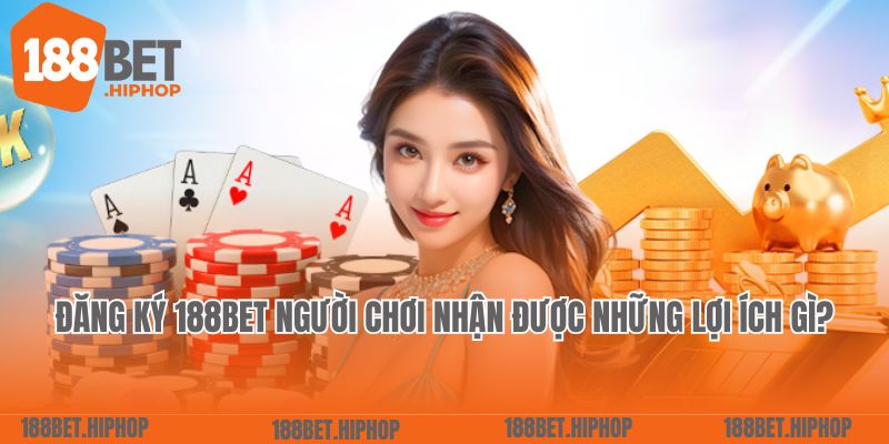 Đăng ký 188Bet người chơi nhận được những lợi ích gì? 