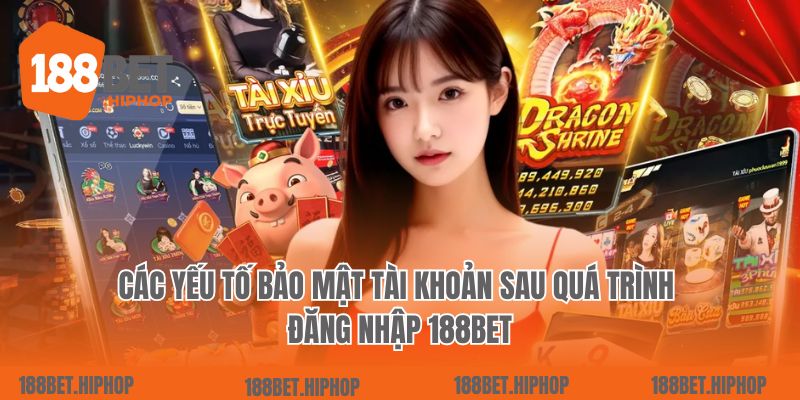 Các yếu tố bảo mật tài khoản sau quá trình đăng nhập 188Bet