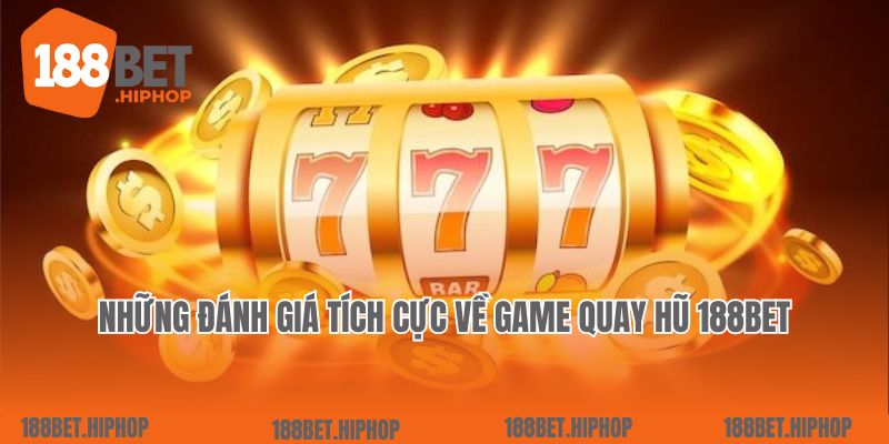 Những đánh giá tích cực về game quay hũ 188Bet