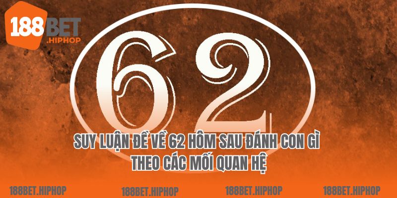 Suy luận đề về 62 hôm sau đánh con gì theo các mối quan hệ