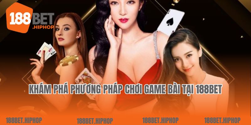 Khám phá phương pháp chơi game bài tại 188Bet