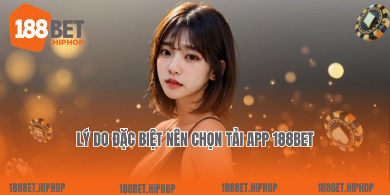 Lý do đặc biệt nên chọn tải app 188Bet