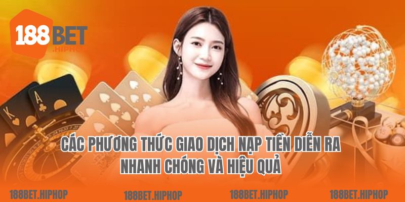 Các phương thức giao dịch nạp tiền diễn ra nhanh chóng và hiệu quả 