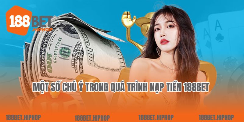 Một số chú ý trong quá trình nạp tiền 188Bet 