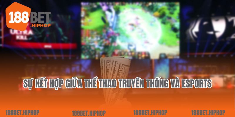 Sự kết hợp hoàn hảo giữa thể thao truyền thống và esports