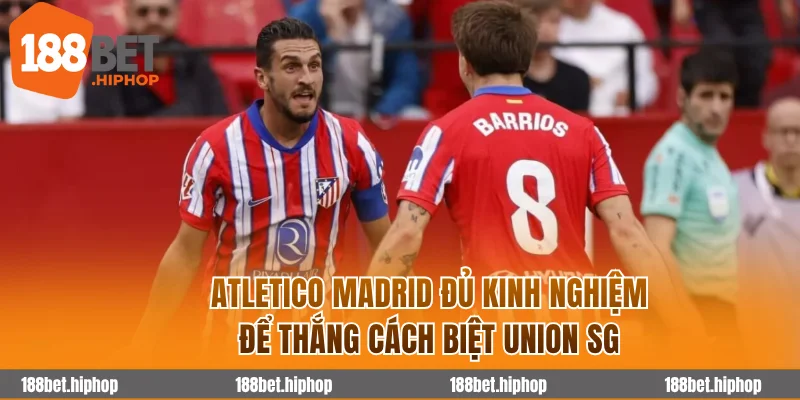 Soi Kèo Atletico Madrid Vs Union Sg 3h00 05/11 - Cúp C1 Châu Âu 2025/26 3 Atletico Madrid đủ kinh nghiệm để thắng cách biệt Union SG